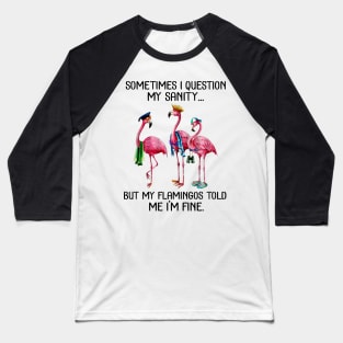 Sometimes I Question My Sanity But My Flamingos Told Me I'm Fine T-shirt Baseball T-Shirt